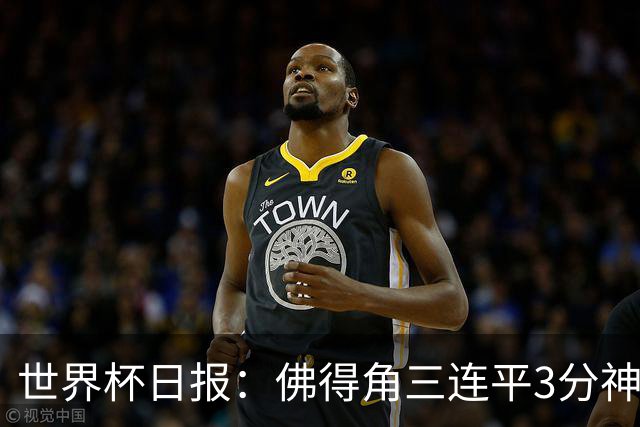 世界杯日报：佛得角三连平3分神奇出线 法西比皆头名晋级