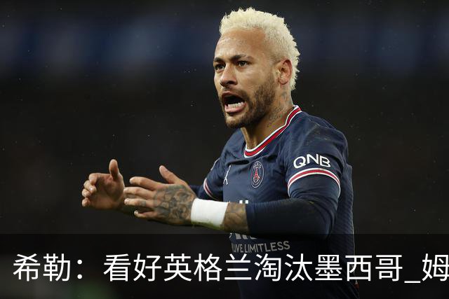 希勒：看好英格兰淘汰墨西哥 姆巴佩是金靴奖最大热门