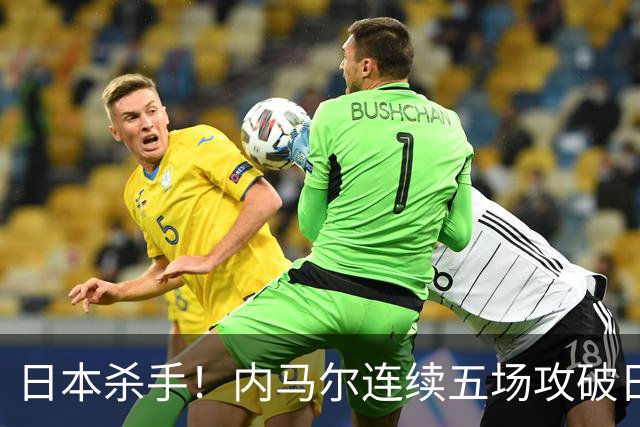 日本杀手！内马尔连续五场攻破日本球门 进9球历史最多