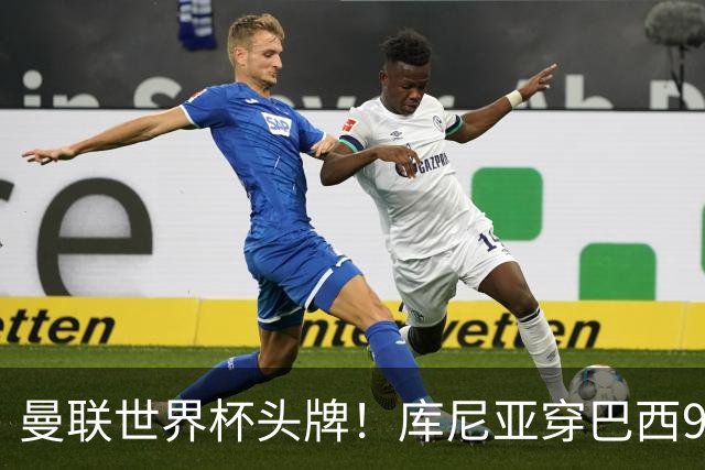 曼联世界杯头牌！库尼亚穿巴西9号获大罗认可，卡里克或学安帅战术