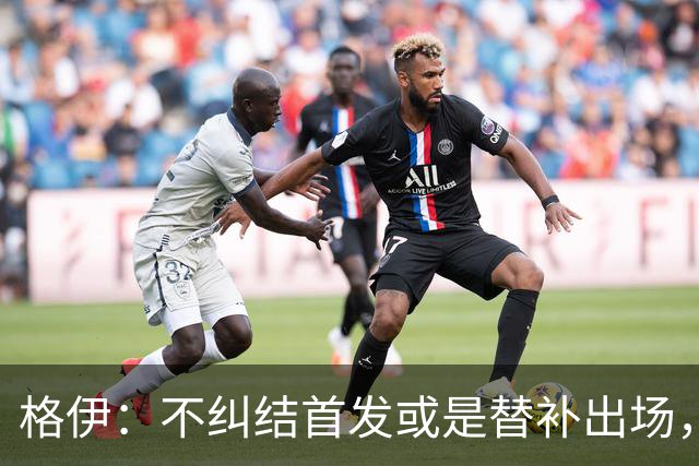 格伊：不纠结首发或是替补出场，巴拿马绝非鱼腩必须认真对待