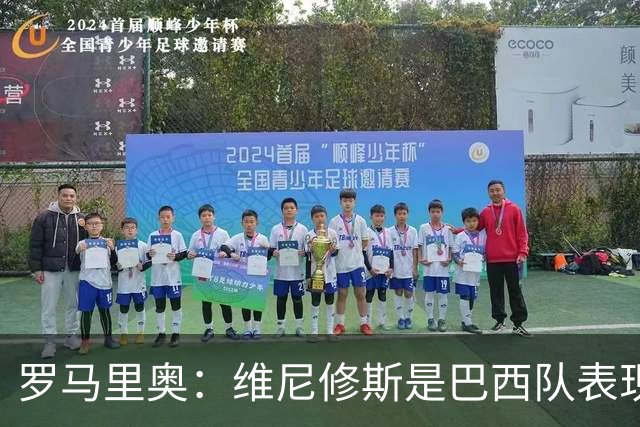 罗马里奥：维尼修斯是巴西队表现最好的 拉菲尼亚表现低于预期