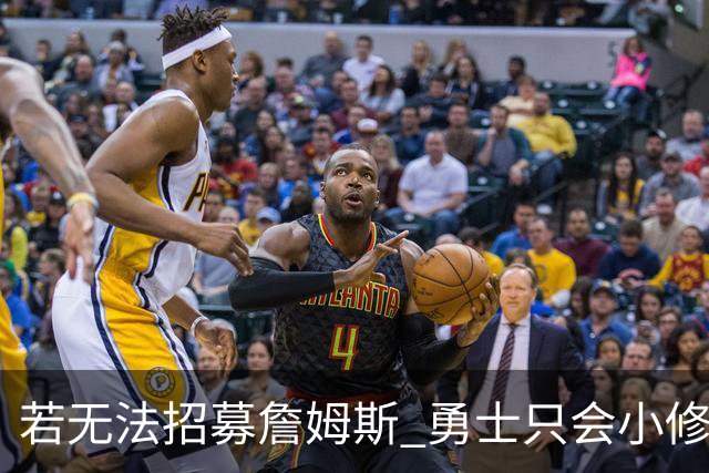 若无法招募詹姆斯 勇士只会小修小补&安于现状 库里难有争冠机会