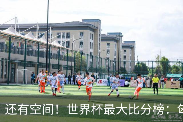 还有空间！世界杯最大比分榜：匈牙利10-1居首，德国7-1未进前10
