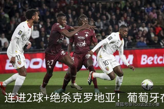 连进2球+绝杀克罗地亚！葡萄牙在逆境中展露球队底蕴