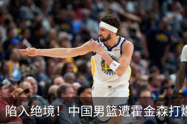 陷入绝境！中国男篮遭霍金森打爆 末轮不胜将无缘世界杯