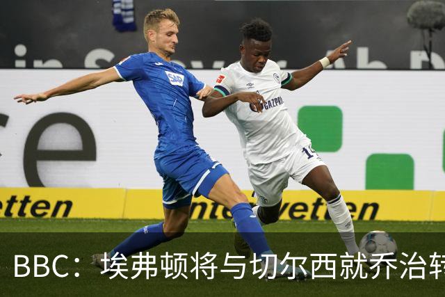 BBC：埃弗顿将与切尔西就乔治转会达协议，球员将正式加盟太妃糖