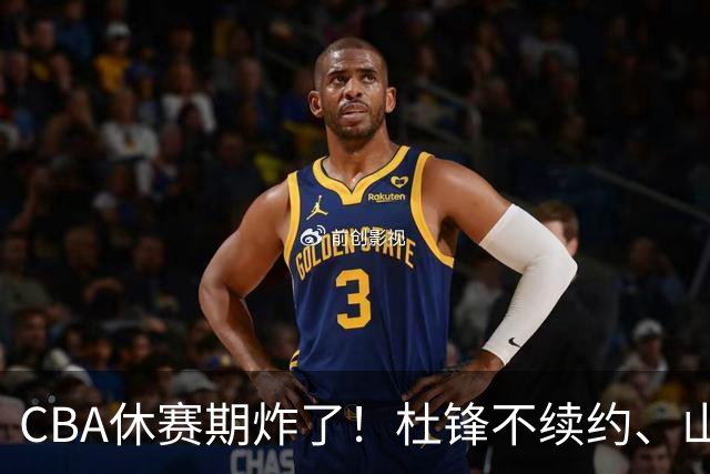 CBA休赛期炸了！杜锋不续约、山东抢王岚嵚、潘江下课？三颗雷同一周爆